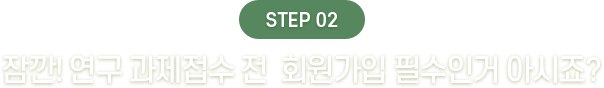 STEP02 : 잠깐! 연구 과제접수 전  회원가입 필수인거 아시죠?